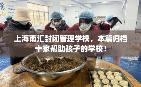 上海南汇封闭管理学校,本篇归档十家帮助孩子的学校! 上海南汇封闭管理学校,本篇归档十家帮助孩子的学校!