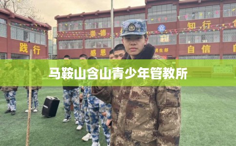 马鞍山含山青少年管教所