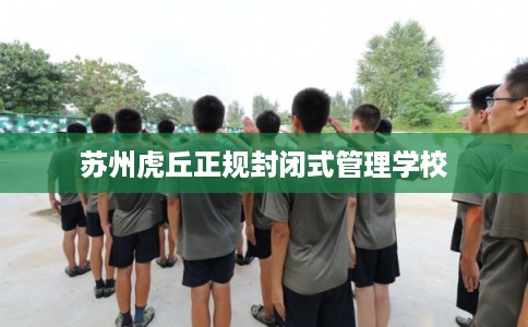 苏州虎丘正规封闭式管理学校