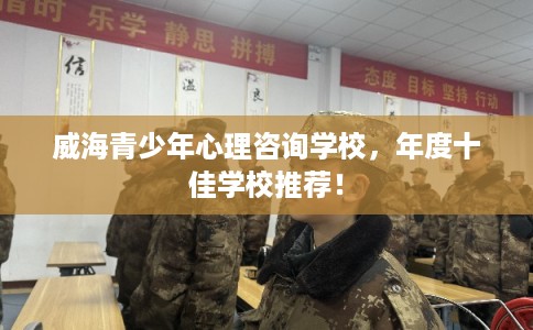 威海青少年心理咨询学校，年度十佳学校推荐！