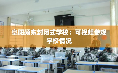 阜阳颍东封闭式学校：可视频参观学校情况
