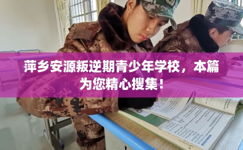 萍乡安源叛逆期青少年学校，本篇为您精心搜集！