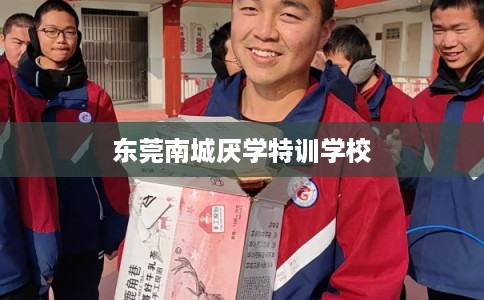东莞南城厌学特训学校