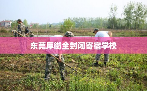 东莞厚街全封闭寄宿学校