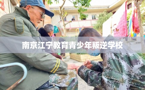 南京江宁教育青少年叛逆学校