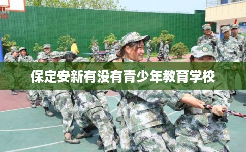 保定安新有没有青少年教育学校