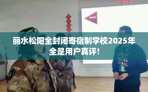 丽水松阳全封闭寄宿制学校2025年全是用户真评!