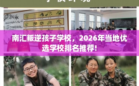 南汇叛逆孩子学校，2026年当地优选学校排名推荐!