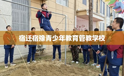 宿迁宿豫青少年教育管教学校