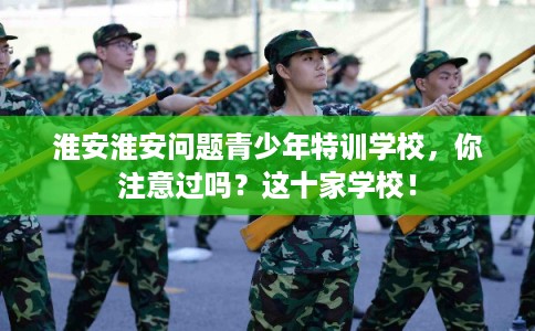 淮安淮安问题青少年特训学校，你注意过吗？这十家学校！