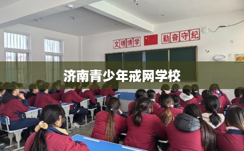 济南青少年戒网学校