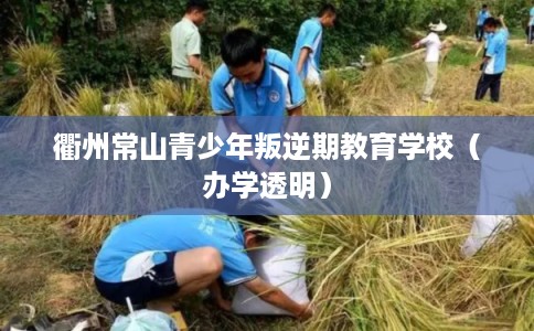 衢州常山青少年叛逆期教育学校（办学透明）