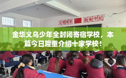 金华义乌少年全封闭寄宿学校，本篇今日隆重介绍十家学校！