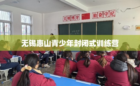 无锡惠山青少年封闭式训练营