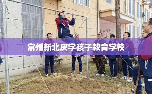常州新北厌学孩子教育学校