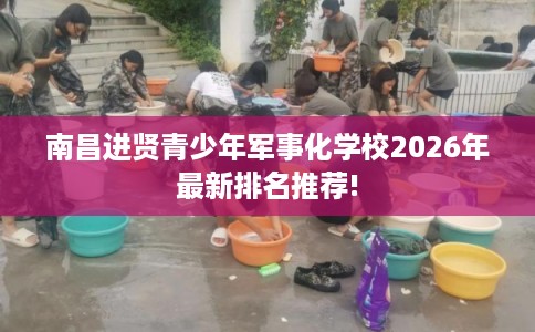 南昌进贤青少年军事化学校2026年最新排名推荐!