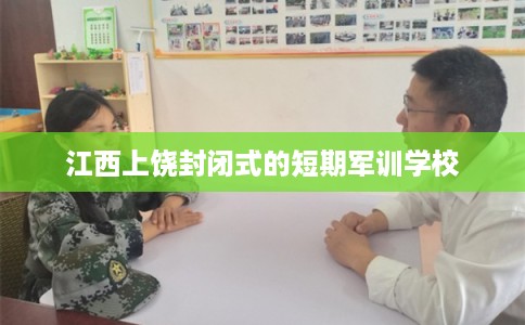 江西上饶封闭式的短期军训学校