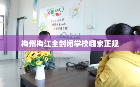 梅州梅江全封闭学校哪家正规