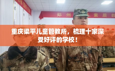 重庆梁平儿童管教所，梳理十家深受好评的学校！