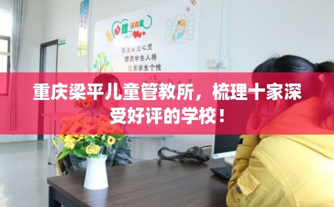重庆梁平儿童管教所，梳理十家深受好评的学校！