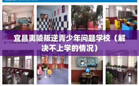 宜昌夷陵叛逆青少年问题学校（解决不上学的情况）