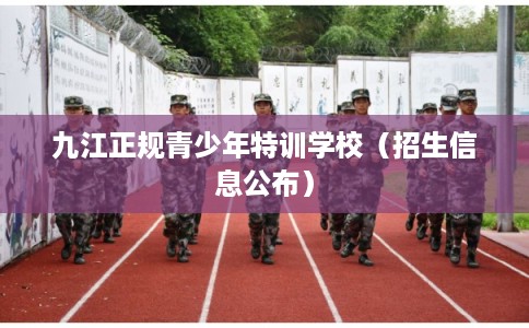 九江正规青少年特训学校（招生信息公布）