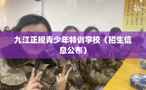 九江正规青少年特训学校（招生信息公布）