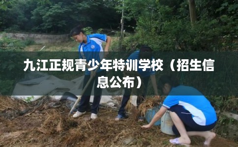 九江正规青少年特训学校（招生信息公布）