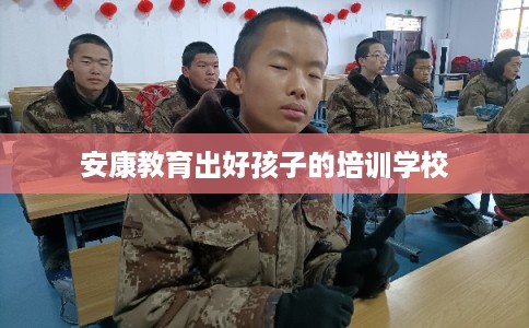 安康教育出好孩子的培训学校
