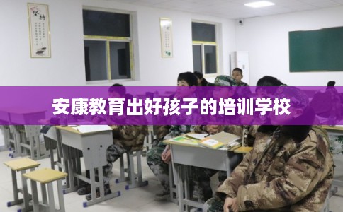 安康教育出好孩子的培训学校