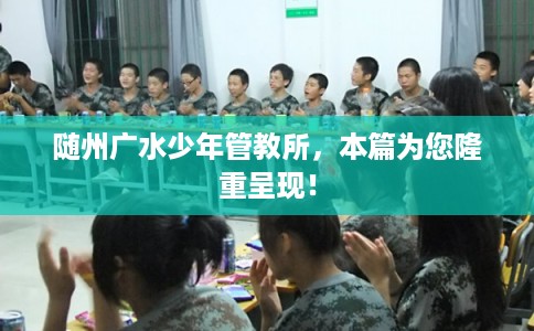 随州广水少年管教所，本篇为您隆重呈现！