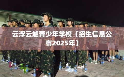 云浮云城青少年学校（招生信息公布2025年）