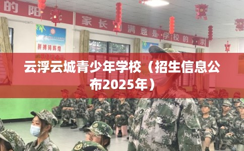 云浮云城青少年学校（招生信息公布2025年）