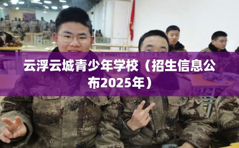 云浮云城青少年学校（招生信息公布2025年）