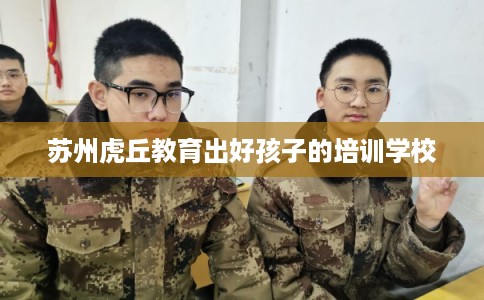 苏州虎丘教育出好孩子的培训学校