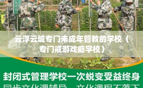 云浮云城专门未成年管教的学校（专门戒游戏瘾学校）