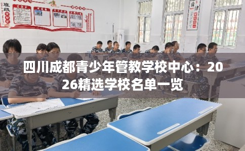 四川成都青少年管教学校中心:2026精选学校名单一览 四川成都青少年管教学校中心:2026精选学校名单一览