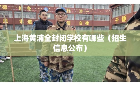 上海黄浦全封闭学校有哪些（招生信息公布）