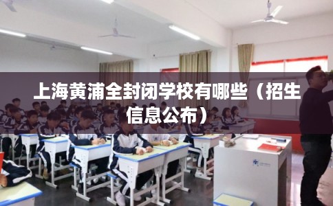 上海黄浦全封闭学校有哪些（招生信息公布）
