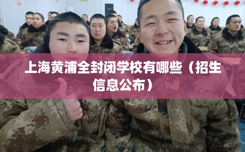 上海黄浦全封闭学校有哪些（招生信息公布）