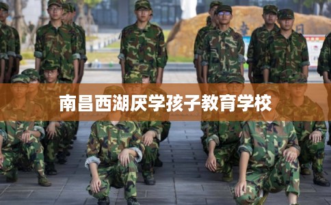 南昌西湖厌学孩子教育学校
