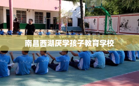 南昌西湖厌学孩子教育学校