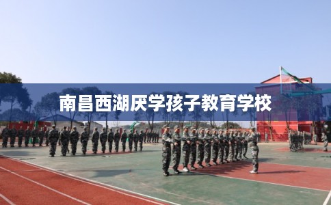 南昌西湖厌学孩子教育学校