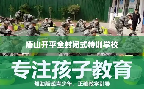 唐山开平全封闭式特训学校 唐山开平全封闭式特训学校