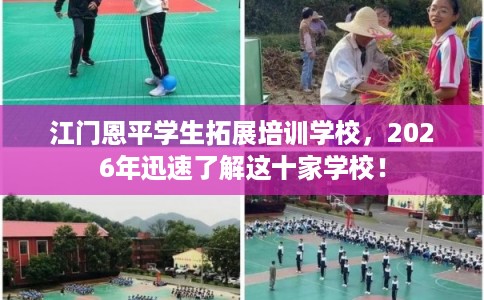 江门恩平学生拓展培训学校，2026年迅速了解这十家学校！