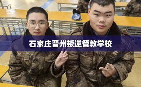 石家庄晋州叛逆管教学校