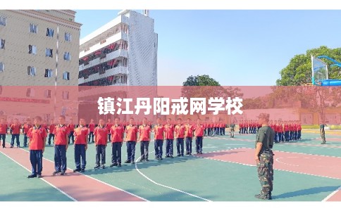 镇江丹阳戒网学校