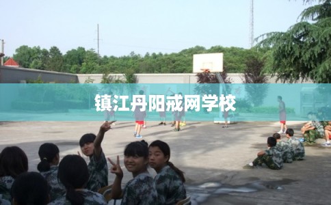 镇江丹阳戒网学校