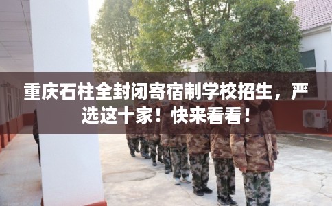 重庆石柱全封闭寄宿制学校招生，严选这十家！快来看看！