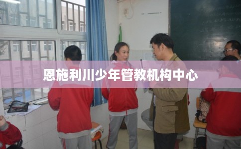 恩施利川少年管教机构中心